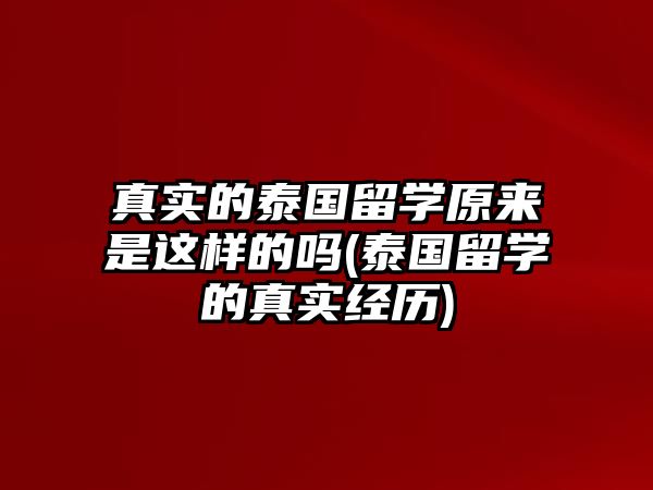 真實(shí)的泰國(guó)留學(xué)原來(lái)是這樣的嗎(泰國(guó)留學(xué)的真實(shí)經(jīng)歷)