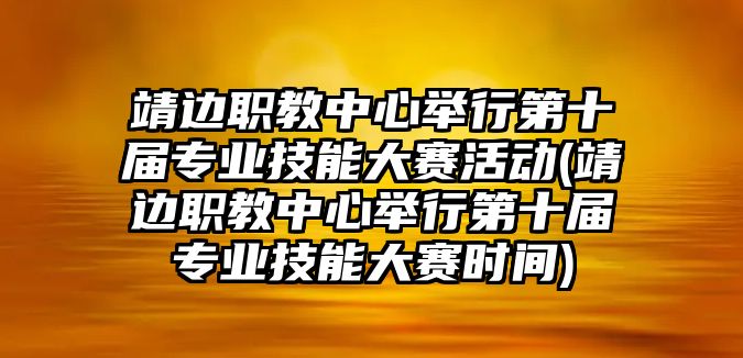 靖邊職教中心舉行第十屆專業(yè)技能大賽活動(靖邊職教中心舉行第十屆專業(yè)技能大賽時間)