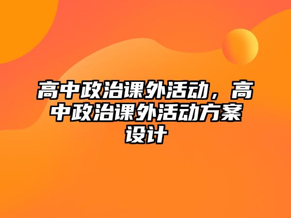 高中政治課外活動，高中政治課外活動方案設(shè)計