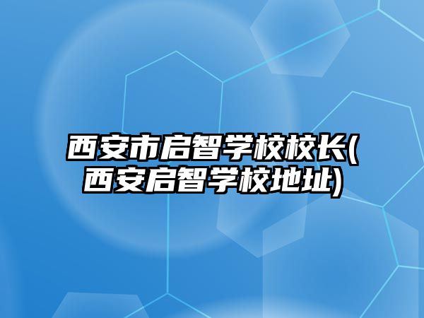 西安市啟智學(xué)校校長(西安啟智學(xué)校地址)