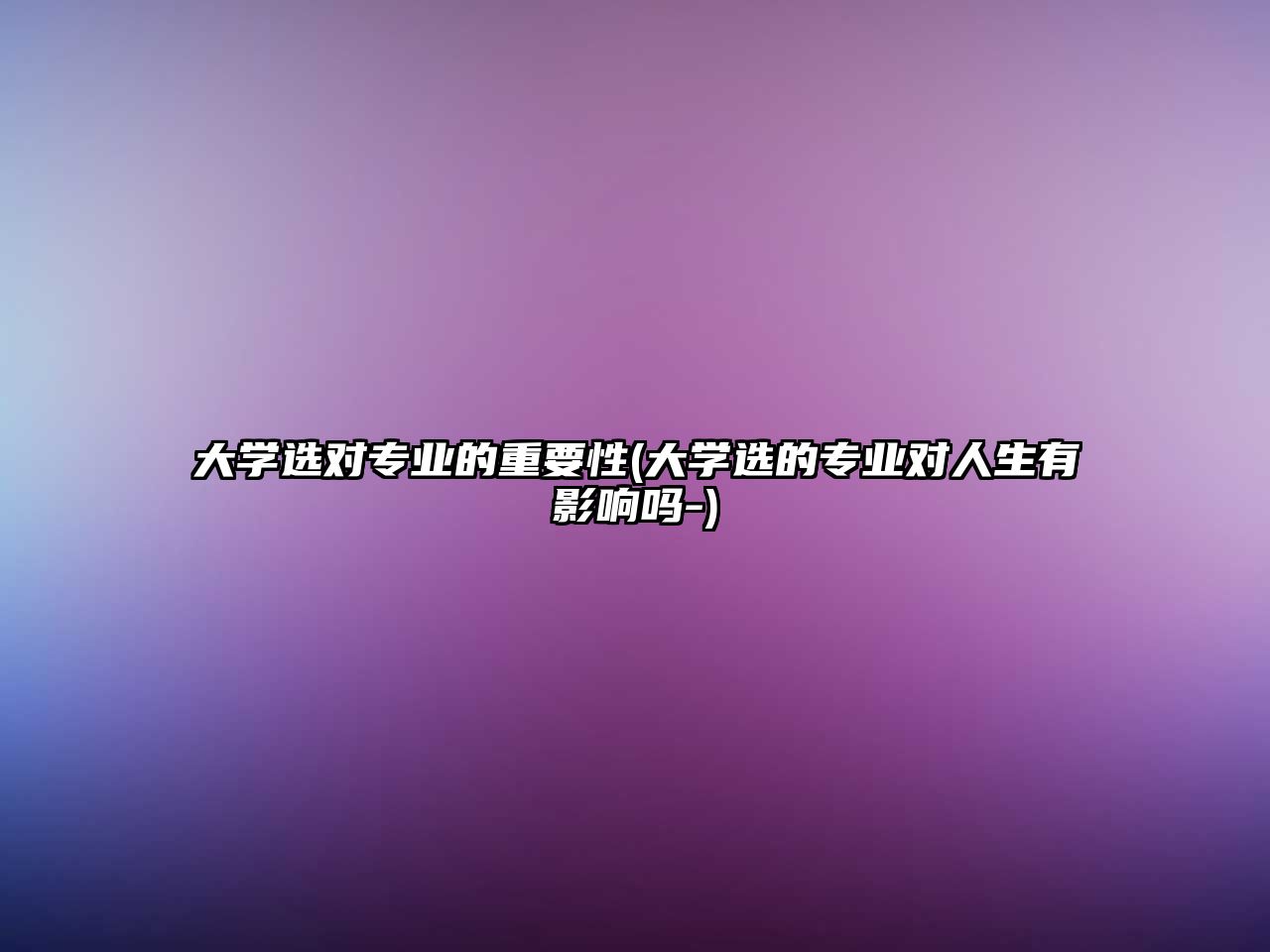 大學(xué)選對(duì)專業(yè)的重要性(大學(xué)選的專業(yè)對(duì)人生有影響嗎-)