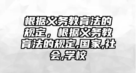 根據(jù)義務(wù)教育法的規(guī)定，根據(jù)義務(wù)教育法的規(guī)定,國家,社會,學(xué)校