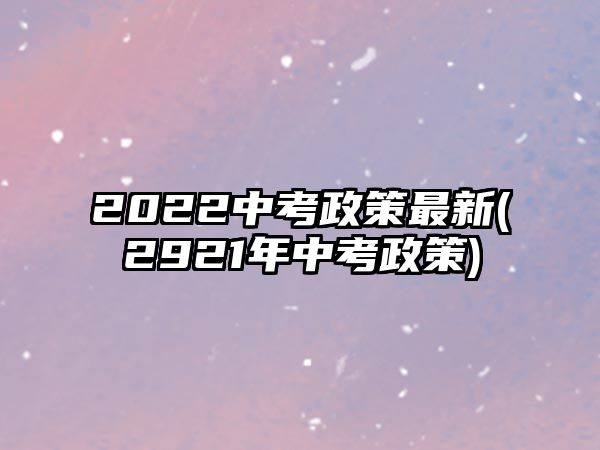 2022中考政策最新(2921年中考政策)