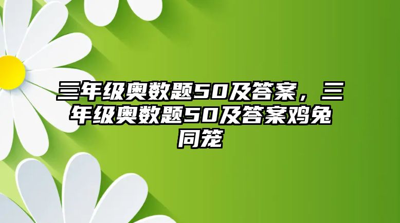 三年級奧數(shù)題50及答案，三年級奧數(shù)題50及答案雞兔同籠