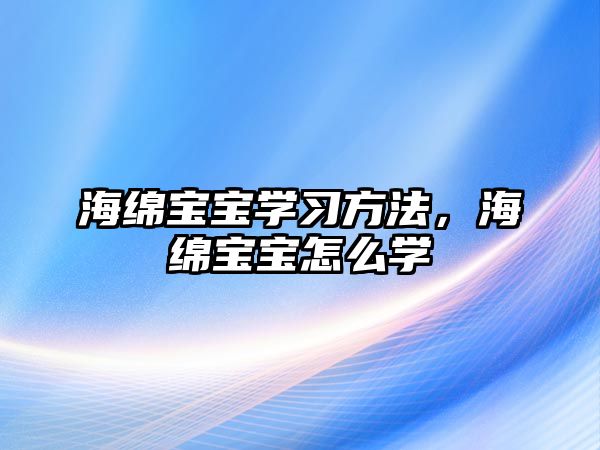 海綿寶寶學習方法，海綿寶寶怎么學