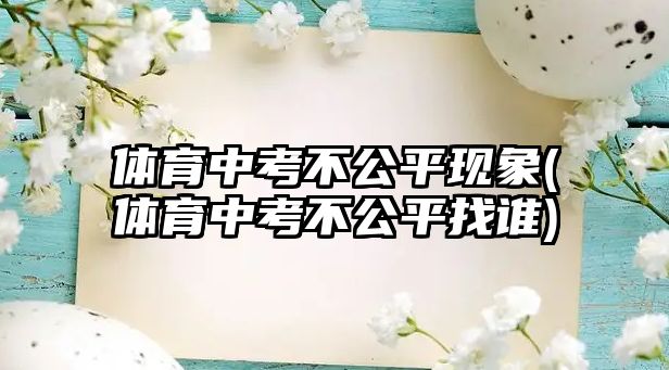 體育中考不公平現象(體育中考不公平找誰)