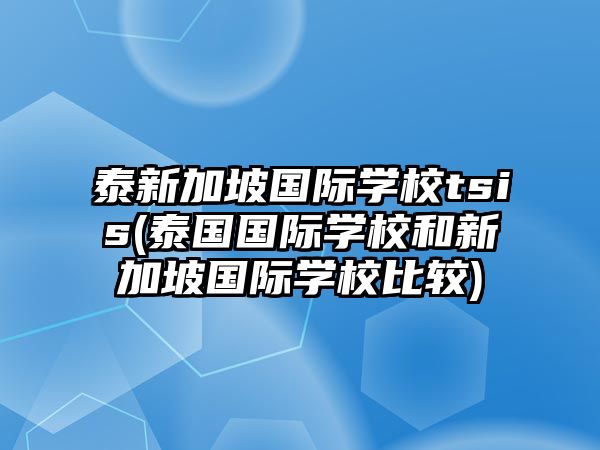 泰新加坡國際學校tsis(泰國國際學校和新加坡國際學校比較)