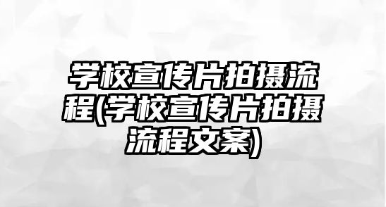 學校宣傳片拍攝流程(學校宣傳片拍攝流程文案)