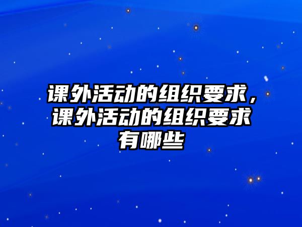 課外活動的組織要求，課外活動的組織要求有哪些