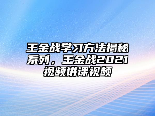 王金戰(zhàn)學(xué)習(xí)方法揭秘系列，王金戰(zhàn)2021視頻講課視頻