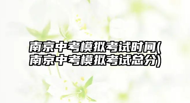 南京中考模擬考試時(shí)間(南京中考模擬考試總分)