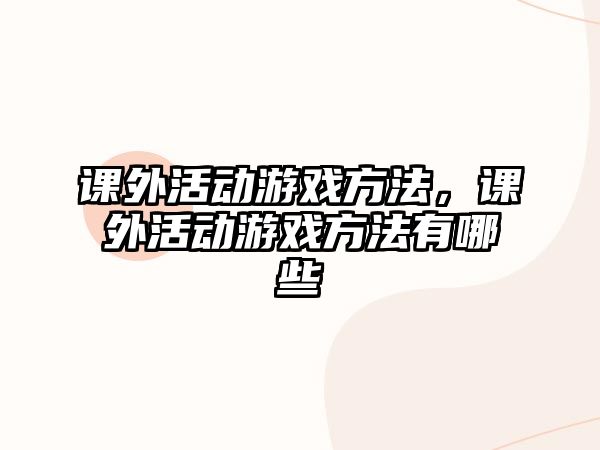 課外活動游戲方法，課外活動游戲方法有哪些