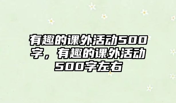 有趣的課外活動500字，有趣的課外活動500字左右