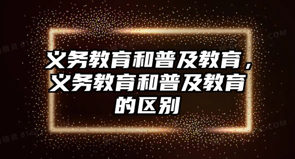 義務(wù)教育和普及教育，義務(wù)教育和普及教育的區(qū)別