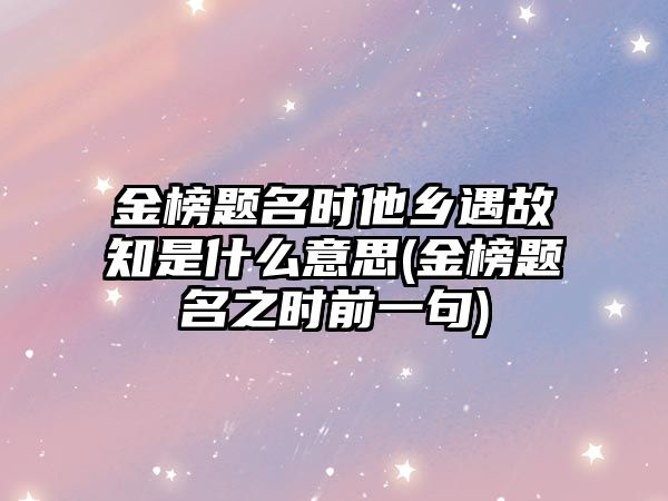 金榜題名時(shí)他鄉(xiāng)遇故知是什么意思(金榜題名之時(shí)前一句)