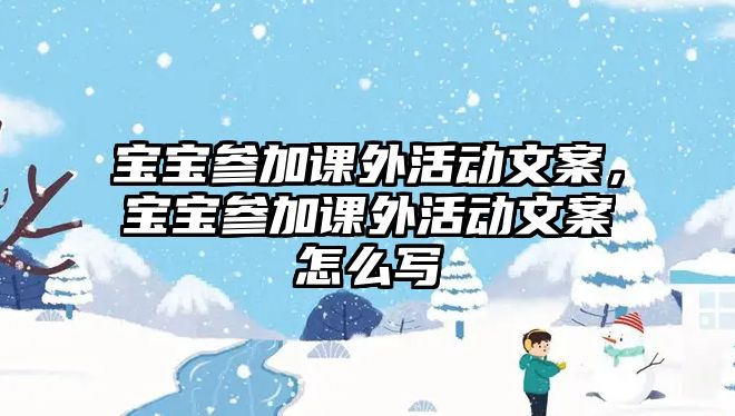 寶寶參加課外活動(dòng)文案，寶寶參加課外活動(dòng)文案怎么寫(xiě)