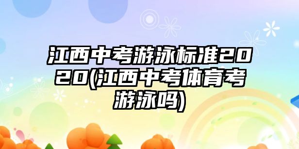 江西中考游泳標準2020(江西中考體育考游泳嗎)