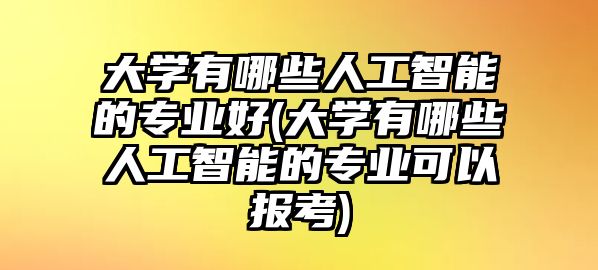 大學(xué)有哪些人工智能的專業(yè)好(大學(xué)有哪些人工智能的專業(yè)可以報(bào)考)