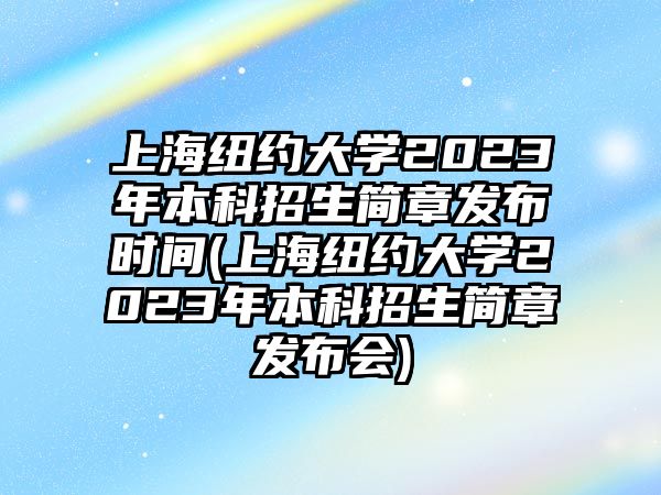 上海紐約大學(xué)2023年本科招生簡章發(fā)布時(shí)間(上海紐約大學(xué)2023年本科招生簡章發(fā)布會(huì))