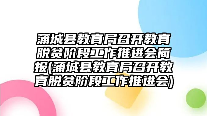 蒲城縣教育局召開教育脫貧階段工作推進會簡報(蒲城縣教育局召開教育脫貧階段工作推進會)