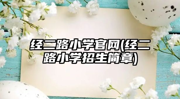 經(jīng)二路小學(xué)官網(wǎng)(經(jīng)二路小學(xué)招生簡(jiǎn)章)