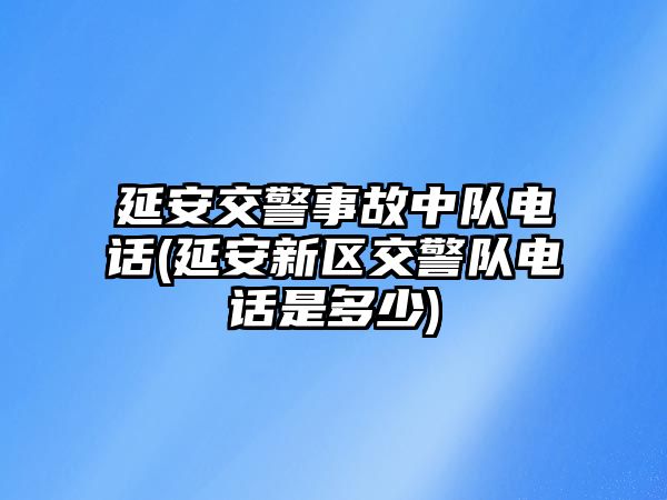 延安交警事故中隊電話(延安新區(qū)交警隊電話是多少)