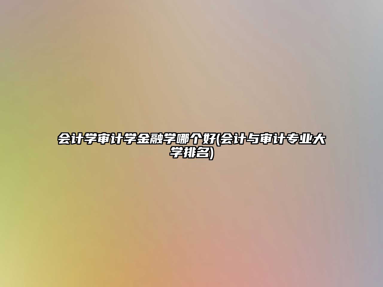 會(huì)計(jì)學(xué)審計(jì)學(xué)金融學(xué)哪個(gè)好(會(huì)計(jì)與審計(jì)專業(yè)大學(xué)排名)