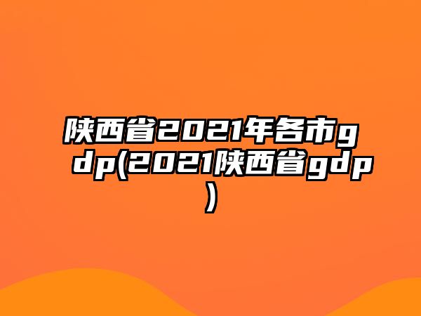 陜西省2021年各市g(shù)dp(2021陜西省gdp)