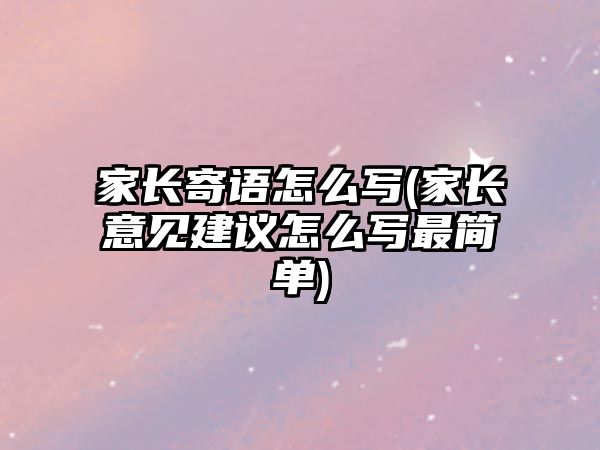 家長寄語怎么寫(家長意見建議怎么寫最簡單)