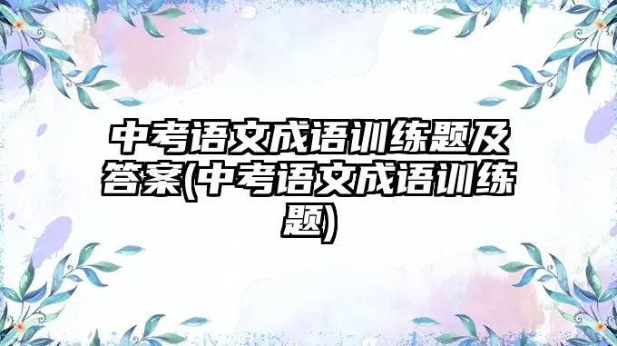 中考語文成語訓練題及答案(中考語文成語訓練題)