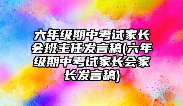 六年級期中考試家長會班主任發(fā)言稿(六年級期中考試家長會家長發(fā)言稿)