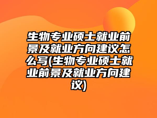 生物專業(yè)碩士就業(yè)前景及就業(yè)方向建議怎么寫(生物專業(yè)碩士就業(yè)前景及就業(yè)方向建議)