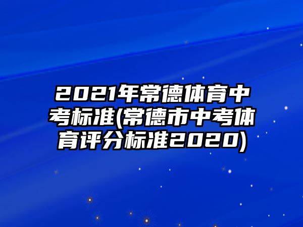 2021年常德體育中考標(biāo)準(zhǔn)(常德市中考體育評(píng)分標(biāo)準(zhǔn)2020)