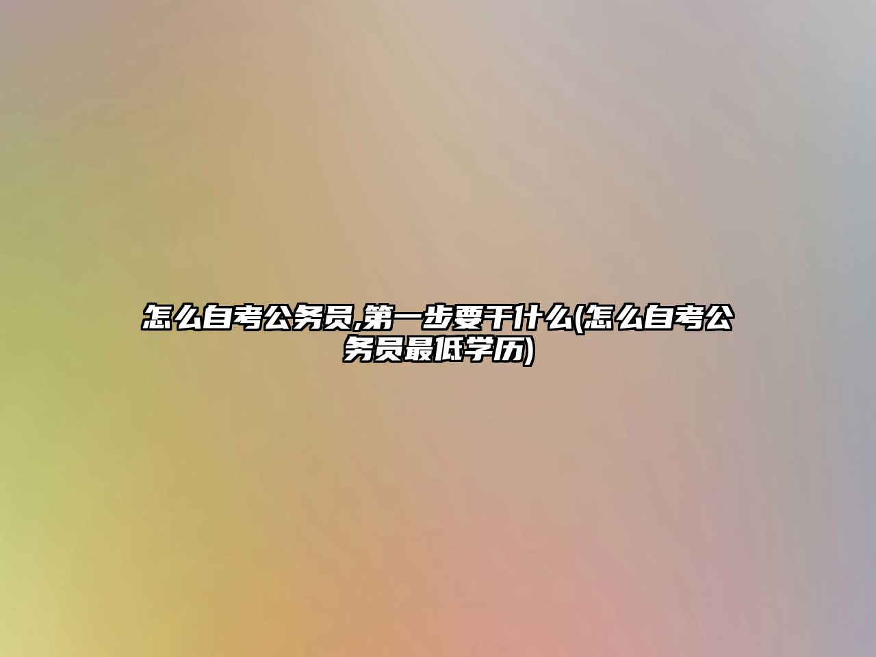 怎么自考公務(wù)員,第一步要干什么(怎么自考公務(wù)員最低學(xué)歷)