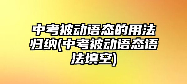 中考被動(dòng)語態(tài)的用法歸納(中考被動(dòng)語態(tài)語法填空)