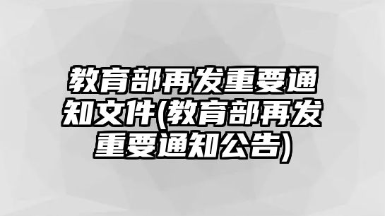 教育部再發(fā)重要通知文件(教育部再發(fā)重要通知公告)