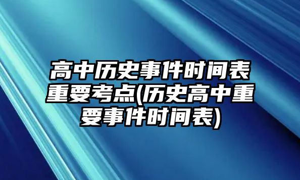 高中歷史事件時間表重要考點(diǎn)(歷史高中重要事件時間表)