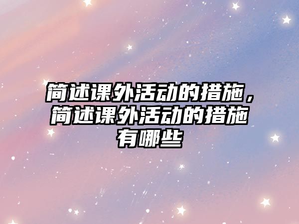 簡述課外活動(dòng)的措施，簡述課外活動(dòng)的措施有哪些