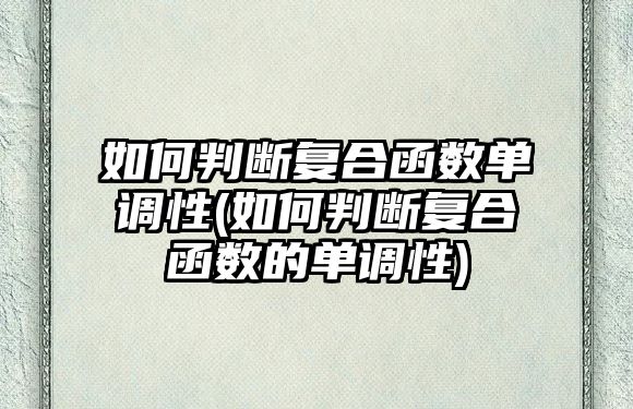 如何判斷復合函數(shù)單調(diào)性(如何判斷復合函數(shù)的單調(diào)性)