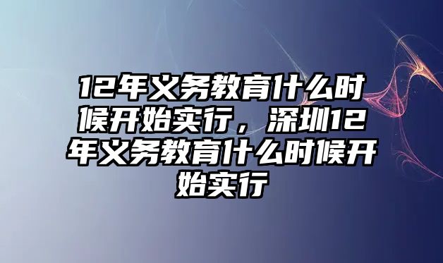 12年義務(wù)教育什么時候開始實行，深圳12年義務(wù)教育什么時候開始實行