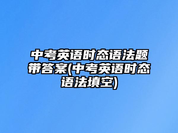 中考英語時(shí)態(tài)語法題帶答案(中考英語時(shí)態(tài)語法填空)