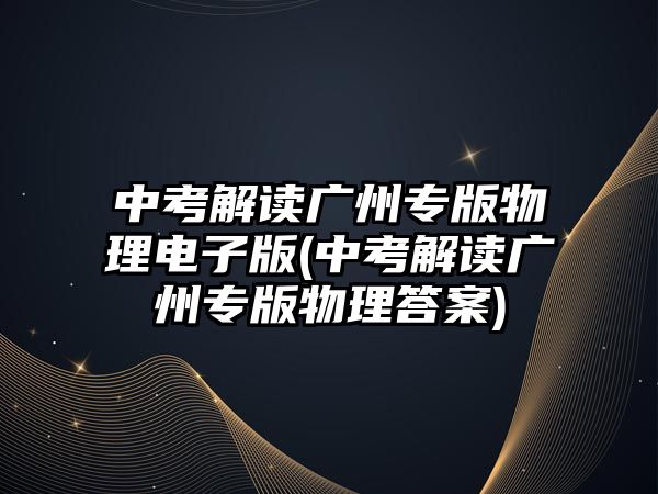 中考解讀廣州專版物理電子版(中考解讀廣州專版物理答案)