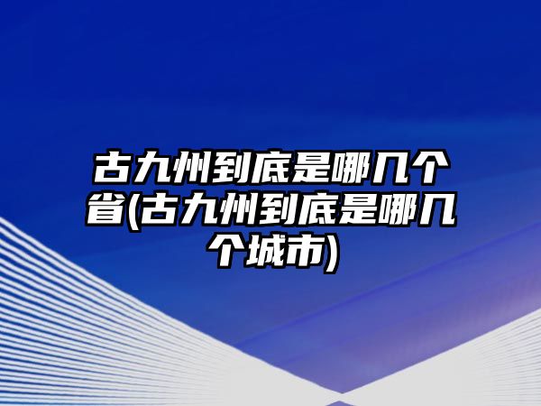 古九州到底是哪幾個(gè)省(古九州到底是哪幾個(gè)城市)