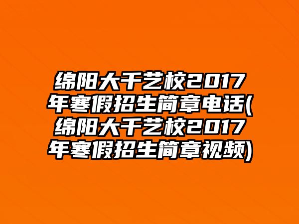 綿陽大千藝校2017年寒假招生簡章電話(綿陽大千藝校2017年寒假招生簡章視頻)