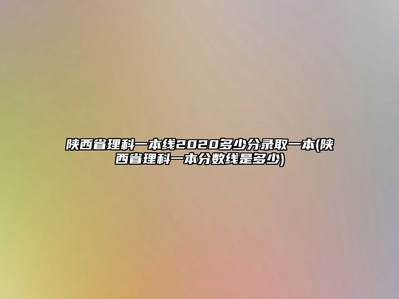 陜西省理科一本線2020多少分錄取一本(陜西省理科一本分數線是多少)