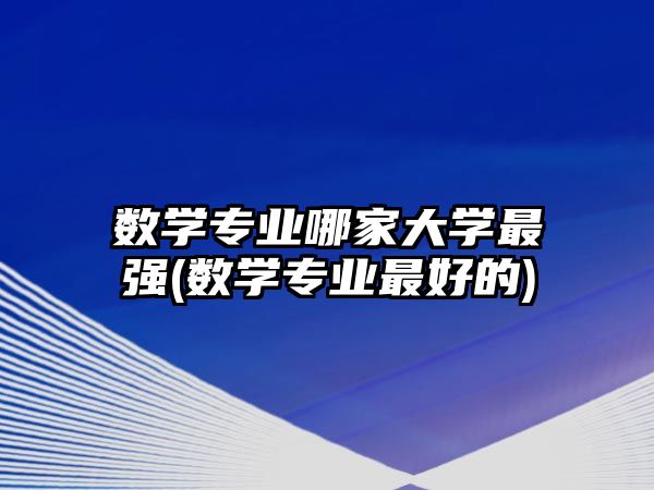 數(shù)學(xué)專業(yè)哪家大學(xué)最強(qiáng)(數(shù)學(xué)專業(yè)最好的)