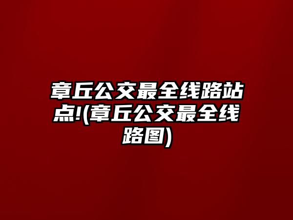 章丘公交最全線路站點(diǎn)!(章丘公交最全線路圖)