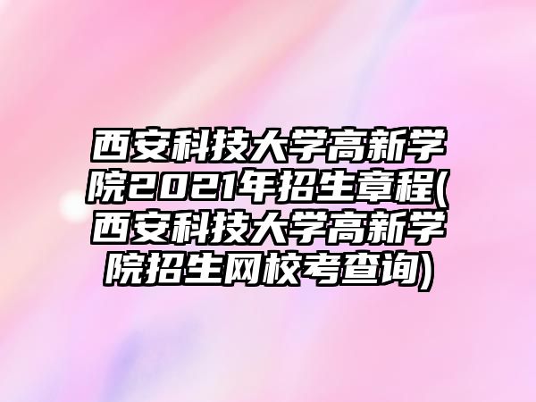 西安科技大學(xué)高新學(xué)院2021年招生章程(西安科技大學(xué)高新學(xué)院招生網(wǎng)?？疾樵?