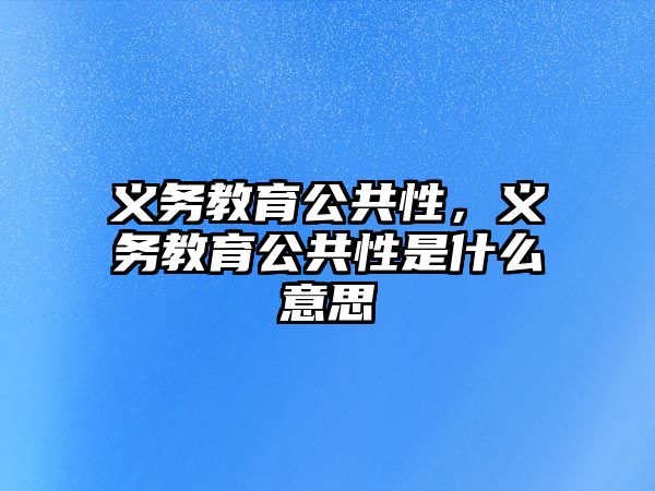 義務(wù)教育公共性，義務(wù)教育公共性是什么意思