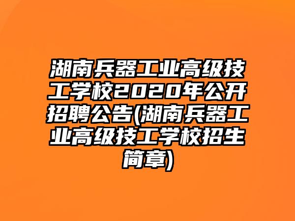 湖南兵器工業(yè)高級(jí)技工學(xué)校2020年公開(kāi)招聘公告(湖南兵器工業(yè)高級(jí)技工學(xué)校招生簡(jiǎn)章)